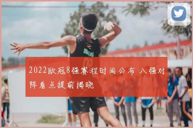 2022欧冠8强赛程时间公布 八强对阵看点提前揭晓