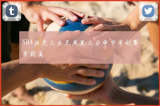 NBA历史三分王库里三分命中率创赛季新高