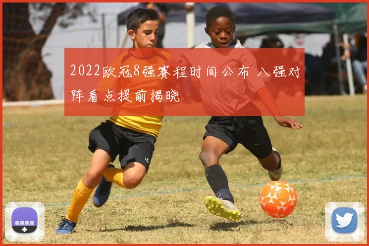 2022欧冠8强赛程时间公布 八强对阵看点提前揭晓