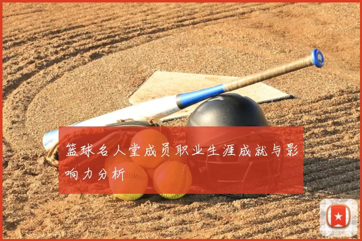 篮球名人堂成员职业生涯成就与影响力分析