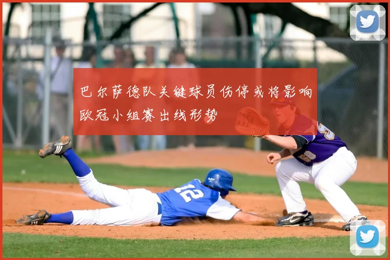 巴尔萨德队关键球员伤停或将影响欧冠小组赛出线形势