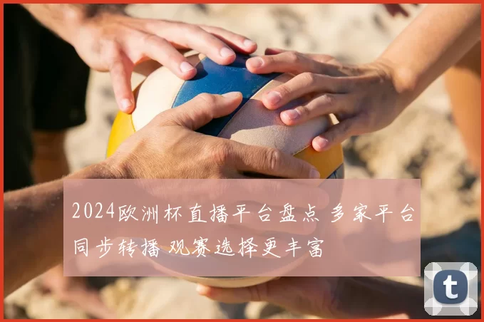 2024欧洲杯直播平台盘点 多家平台同步转播 观赛选择更丰富