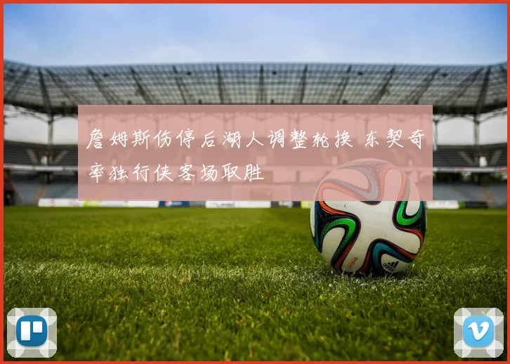 詹姆斯伤停后湖人调整轮换 东契奇率独行侠客场取胜