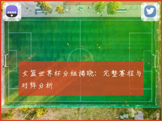 女篮世界杯分组揭晓：完整赛程与对阵分析
