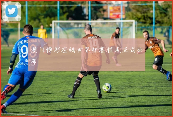 澳门博彩在线世界杯赛程表正式公布