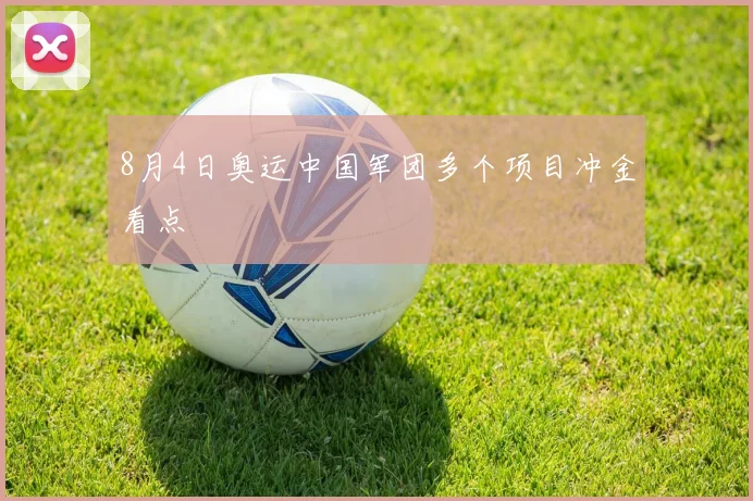 8月4日奥运中国军团多个项目冲金看点